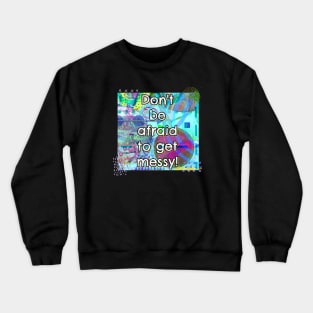 Don't Be Afraid to Get Messy Crewneck Sweatshirt